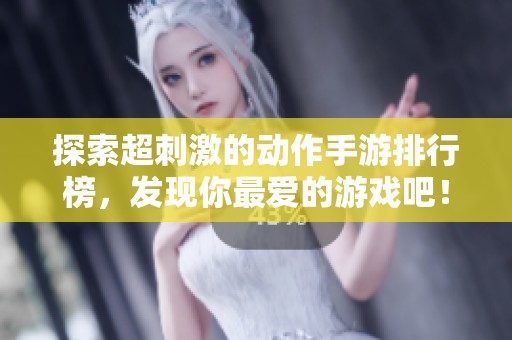 探索超刺激的动作手游排行榜，发现你最爱的游戏吧！