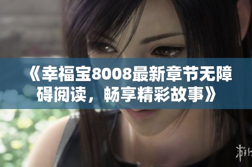 《幸福宝8008最新章节无障碍阅读，畅享精彩故事》