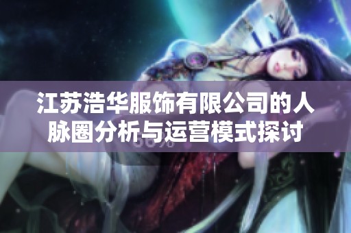 江苏浩华服饰有限公司的人脉圈分析与运营模式探讨