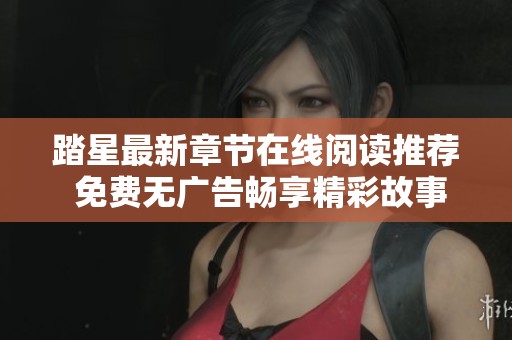 踏星最新章节在线阅读推荐 免费无广告畅享精彩故事