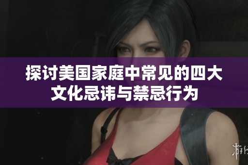 探讨美国家庭中常见的四大文化忌讳与禁忌行为