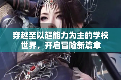 穿越至以超能力为主的学校世界，开启冒险新篇章