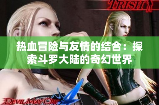 热血冒险与友情的结合：探索斗罗大陆的奇幻世界