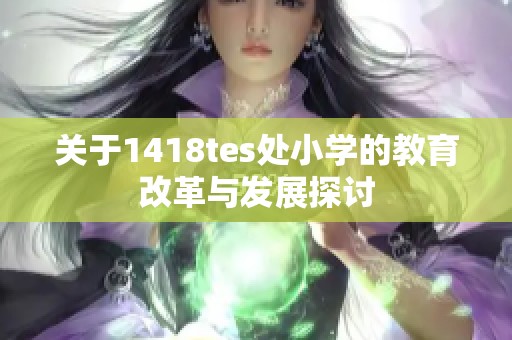 关于1418tes处小学的教育改革与发展探讨