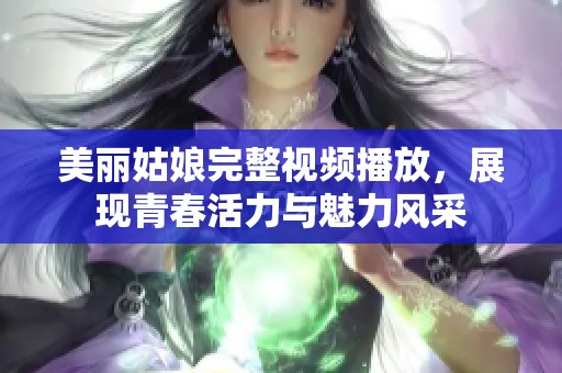 美丽姑娘完整视频播放，展现青春活力与魅力风采