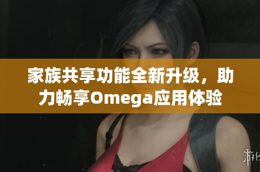 家族共享功能全新升级，助力畅享Omega应用体验