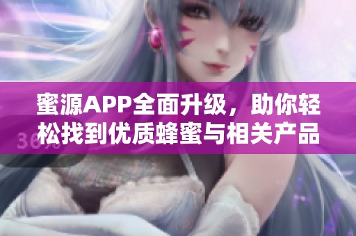 蜜源APP全面升级，助你轻松找到优质蜂蜜与相关产品