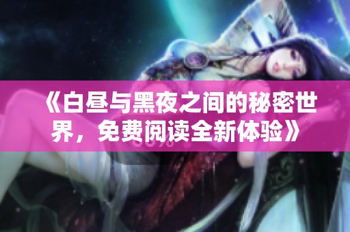 《白昼与黑夜之间的秘密世界，免费阅读全新体验》