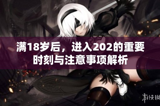 满18岁后，进入202的重要时刻与注意事项解析