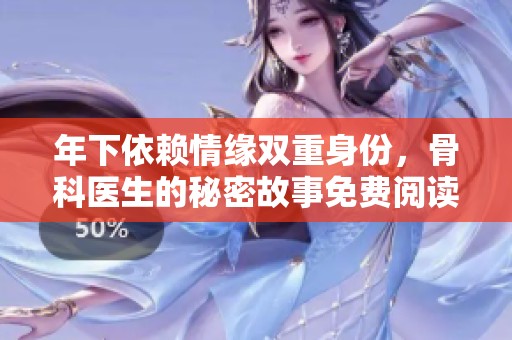 年下依赖情缘双重身份，骨科医生的秘密故事免费阅读