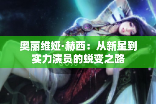 奥丽维娅·赫西：从新星到实力演员的蜕变之路