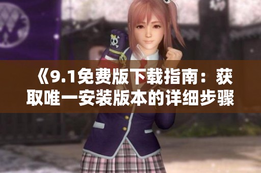 《9.1免费版下载指南：获取唯一安装版本的详细步骤》