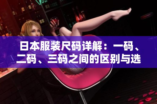 日本服装尺码详解：一码、二码、三码之间的区别与选择方法