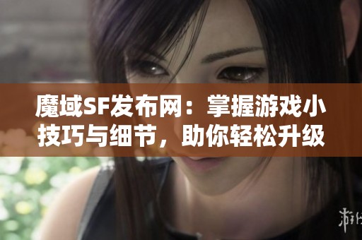 魔域SF发布网：掌握游戏小技巧与细节，助你轻松升级！