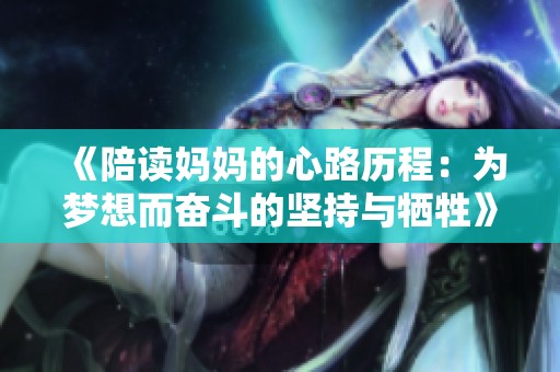 《陪读妈妈的心路历程：为梦想而奋斗的坚持与牺牲》
