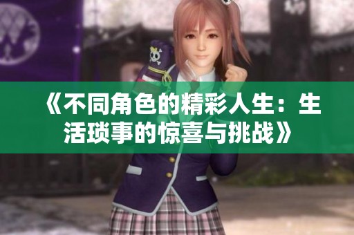 《不同角色的精彩人生：生活琐事的惊喜与挑战》