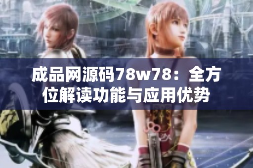 成品网源码78w78：全方位解读功能与应用优势