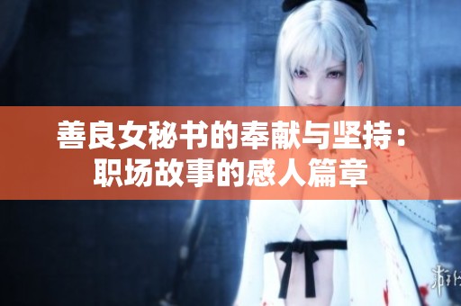 善良女秘书的奉献与坚持：职场故事的感人篇章