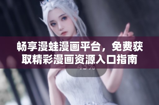 畅享漫蛙漫画平台，免费获取精彩漫画资源入口指南