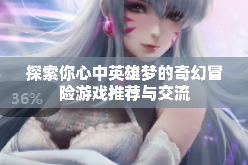 探索你心中英雄梦的奇幻冒险游戏推荐与交流