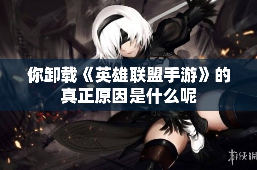 你卸载《英雄联盟手游》的真正原因是什么呢