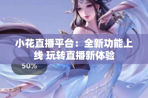 小花直播平台：全新功能上线 玩转直播新体验