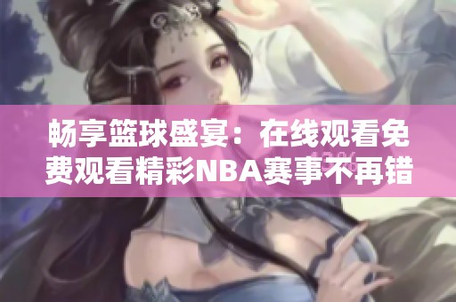 畅享篮球盛宴：在线观看免费观看精彩NBA赛事不再错过