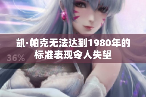 凯·帕克无法达到1980年的标准表现令人失望