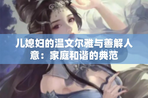儿媳妇的温文尔雅与善解人意：家庭和谐的典范