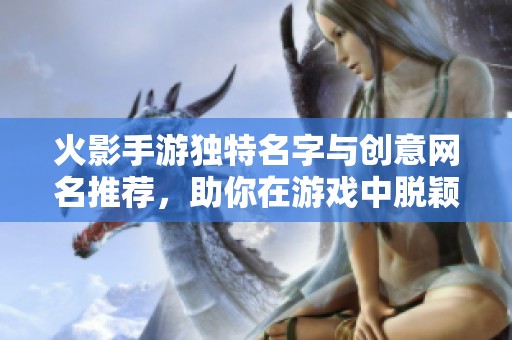 火影手游独特名字与创意网名推荐，助你在游戏中脱颖而出