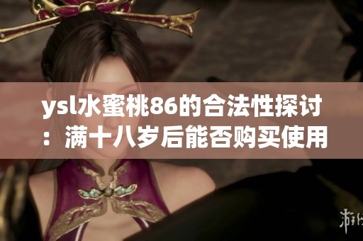 ysl水蜜桃86的合法性探讨：满十八岁后能否购买使用