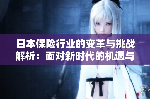 日本保险行业的变革与挑战解析：面对新时代的机遇与风险