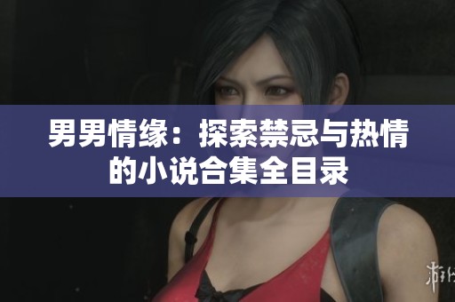 男男情缘：探索禁忌与热情的小说合集全目录
