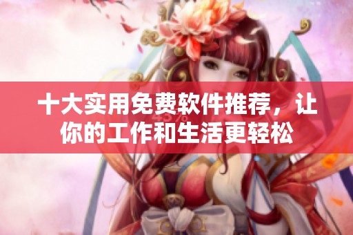 十大实用免费软件推荐，让你的工作和生活更轻松