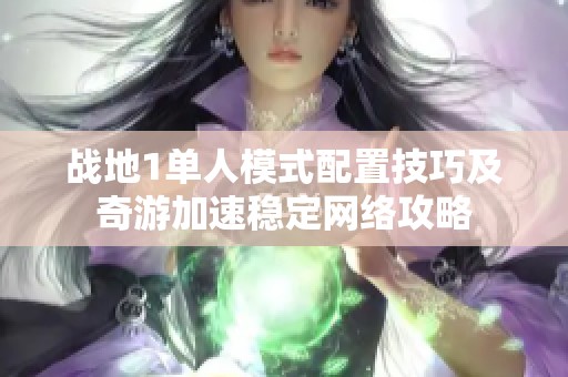 战地1单人模式配置技巧及奇游加速稳定网络攻略
