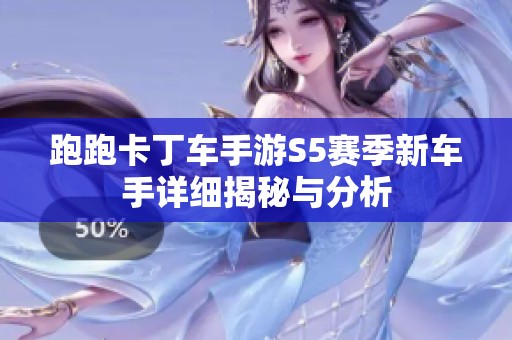 跑跑卡丁车手游S5赛季新车手详细揭秘与分析