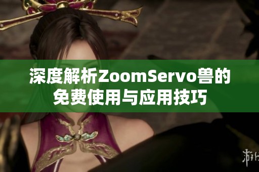 深度解析ZoomServo兽的免费使用与应用技巧