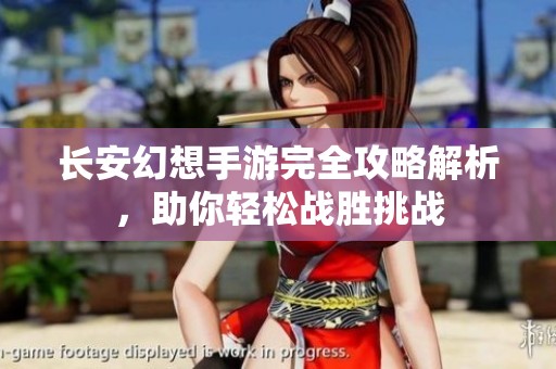 长安幻想手游完全攻略解析，助你轻松战胜挑战