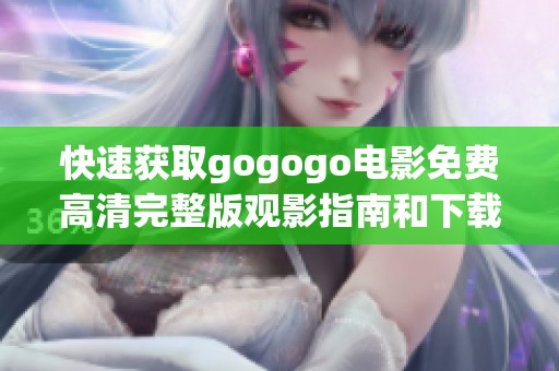 快速获取gogogo电影免费高清完整版观影指南和下载方法