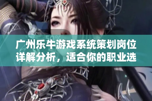 广州乐牛游戏系统策划岗位详解分析，适合你的职业选择吗