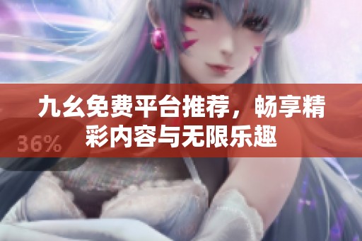九幺免费平台推荐，畅享精彩内容与无限乐趣