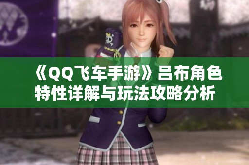 《QQ飞车手游》吕布角色特性详解与玩法攻略分析