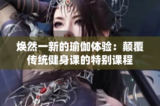 焕然一新的瑜伽体验：颠覆传统健身课的特别课程