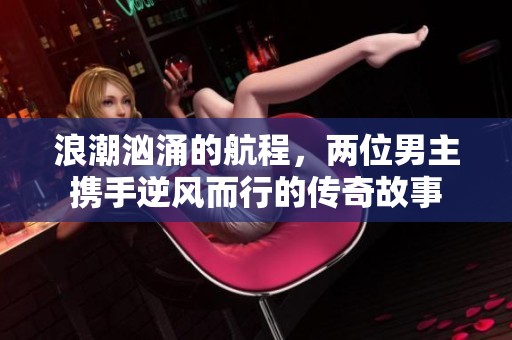 浪潮汹涌的航程，两位男主携手逆风而行的传奇故事