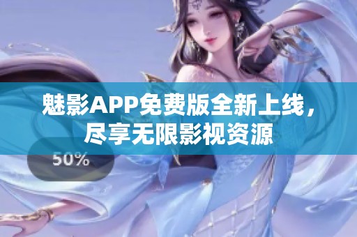 魅影APP免费版全新上线，尽享无限影视资源