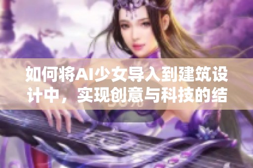 如何将AI少女导入到建筑设计中，实现创意与科技的结合
