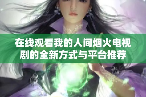 在线观看我的人间烟火电视剧的全新方式与平台推荐