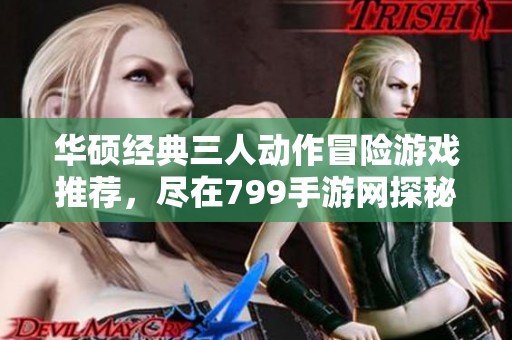 华硕经典三人动作冒险游戏推荐，尽在799手游网探秘之旅
