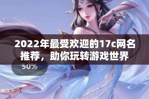 2022年最受欢迎的17c网名推荐，助你玩转游戏世界