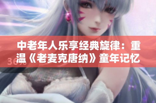 中老年人乐享经典旋律：重温《老麦克唐纳》童年记忆